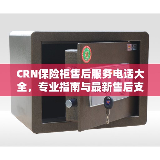 CRN保险柜售后服务电话大全，专业指南与最新售后支持攻略