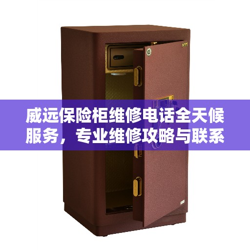 威远保险柜维修电话全天候服务，专业维修攻略与联系方式全解析