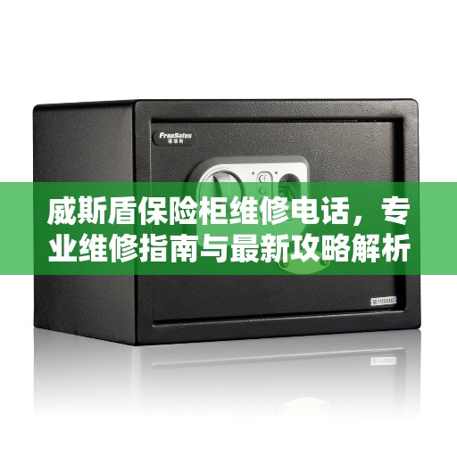 威斯盾保险柜维修电话，专业维修指南与最新攻略解析