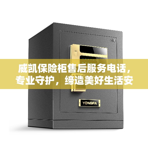 威凯保险柜售后服务电话，专业守护，缔造美好生活安全守护者