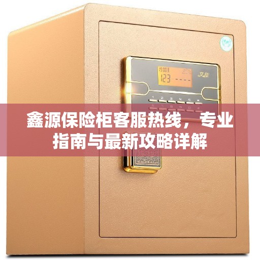 鑫源保险柜客服热线，专业指南与最新攻略详解