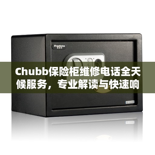 Chubb保险柜维修电话全天候服务，专业解读与快速响应