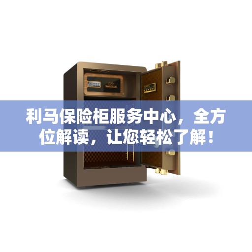 利马保险柜服务中心，全方位解读，让您轻松了解！