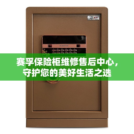 赛孚保险柜维修售后中心，守护您的美好生活之选