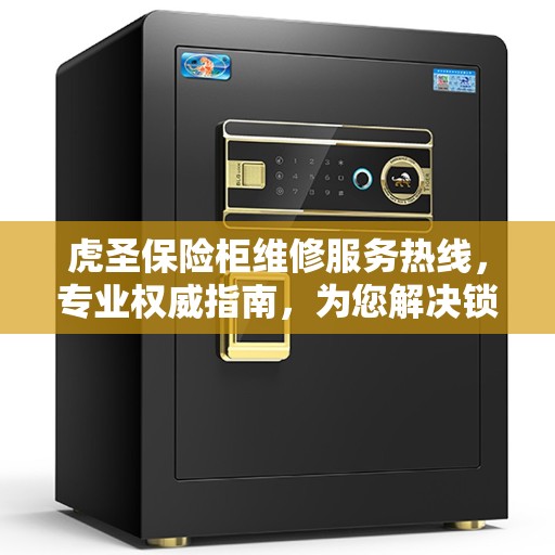 虎圣保险柜维修服务热线，专业权威指南，为您解决锁事之困