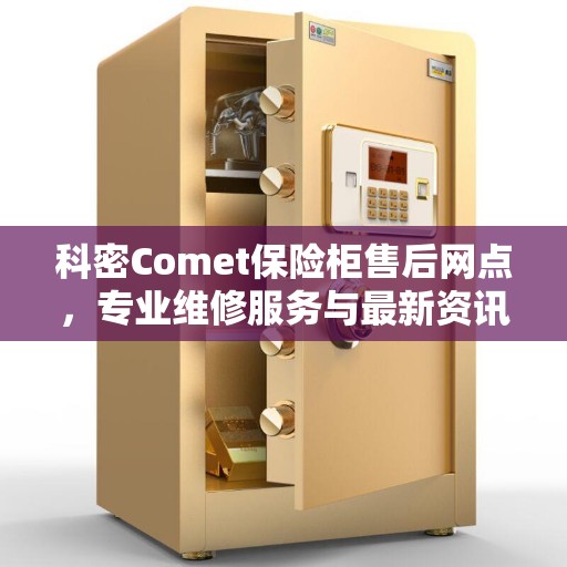 科密Comet保险柜售后网点，专业维修服务与最新资讯一网打尽