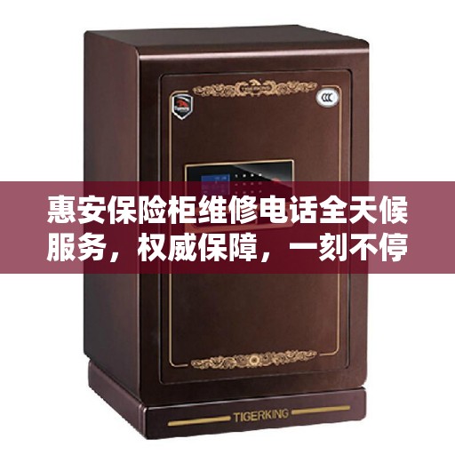 惠安保险柜维修电话全天候服务，权威保障，一刻不停歇