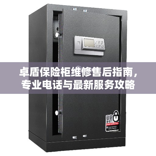 卓盾保险柜维修售后指南,专业电话与最新服务攻略 卓盾保险柜维修售后指南,专业电话与最新服务攻略