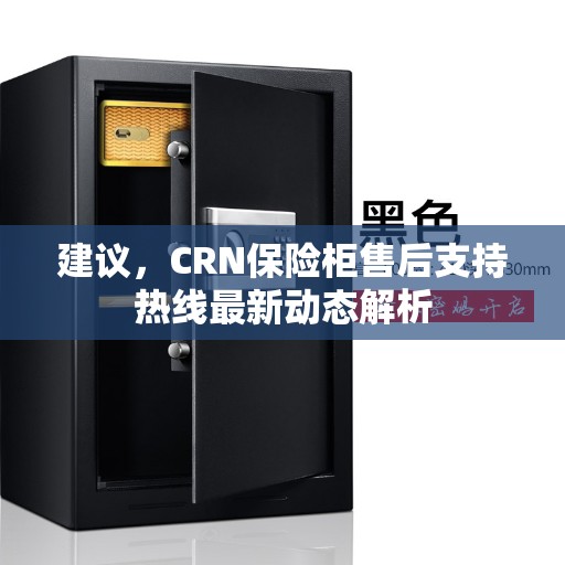 建议，CRN保险柜售后支持热线最新动态解析