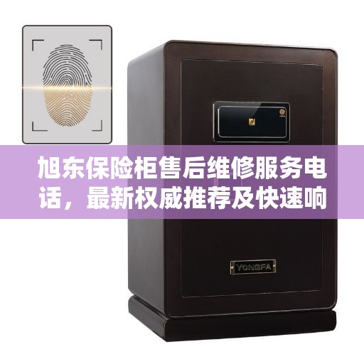 旭东保险柜售后维修服务电话，最新权威推荐及快速响应解决方案