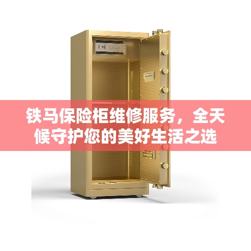 铁马保险柜维修服务，全天候守护您的美好生活之选