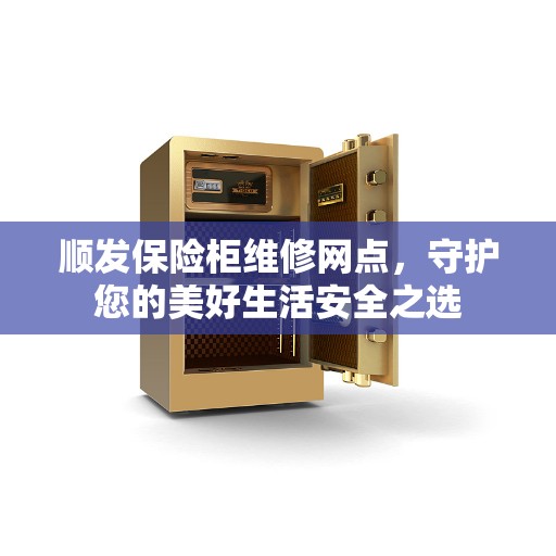 顺发保险柜维修网点，守护您的美好生活安全之选