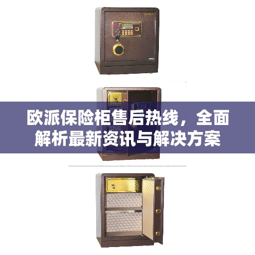 欧派保险柜售后热线，全面解析最新资讯与解决方案