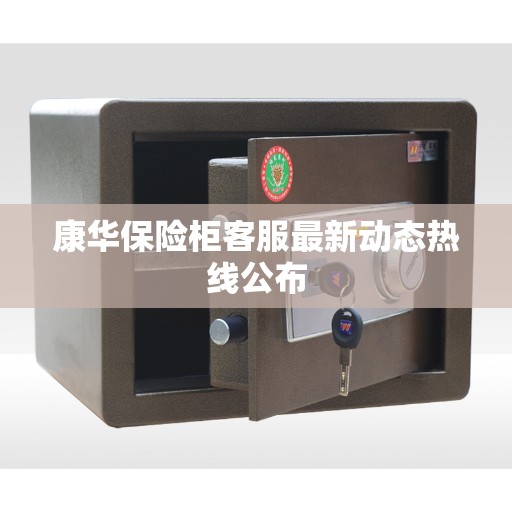 康华保险柜客服最新动态热线公布