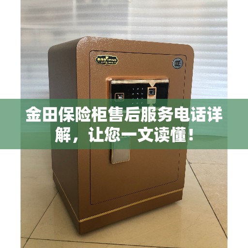 金田保险柜售后服务电话详解，让您一文读懂！