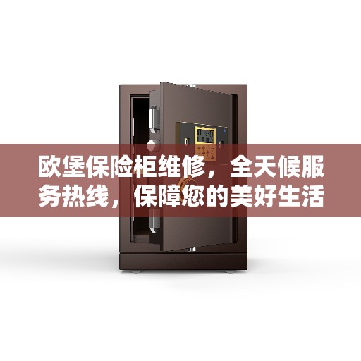 欧堡保险柜维修，全天候服务热线，保障您的美好生活安全无虞