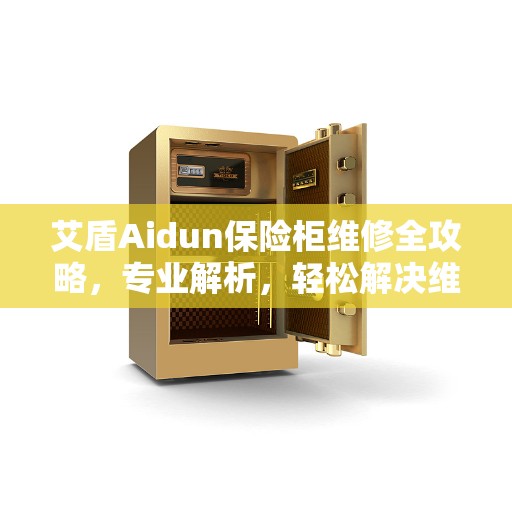 艾盾Aidun保险柜维修全攻略，专业解析，轻松解决维修难题