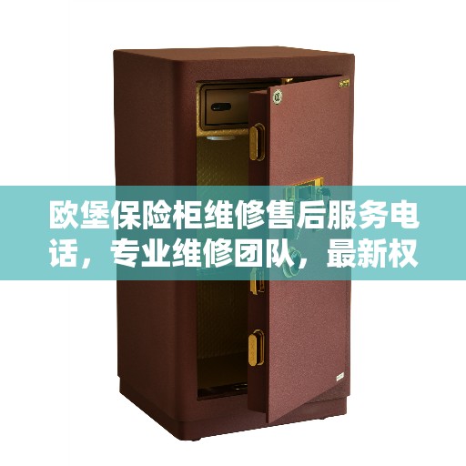 欧堡保险柜维修售后服务电话，专业维修团队，最新权威推荐热线