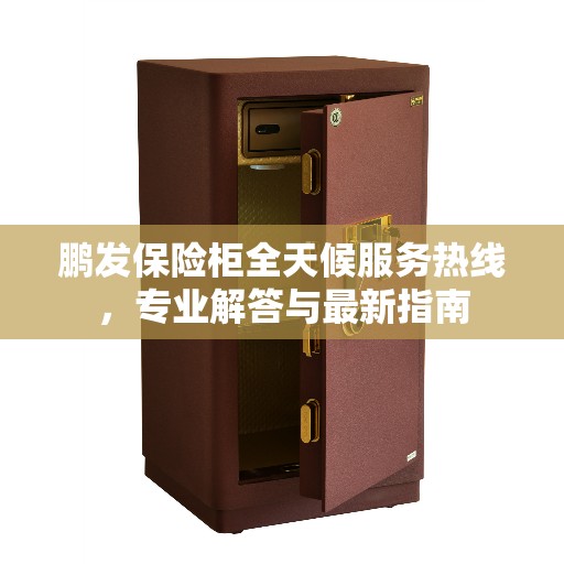 鹏发保险柜全天候服务热线，专业解答与最新指南