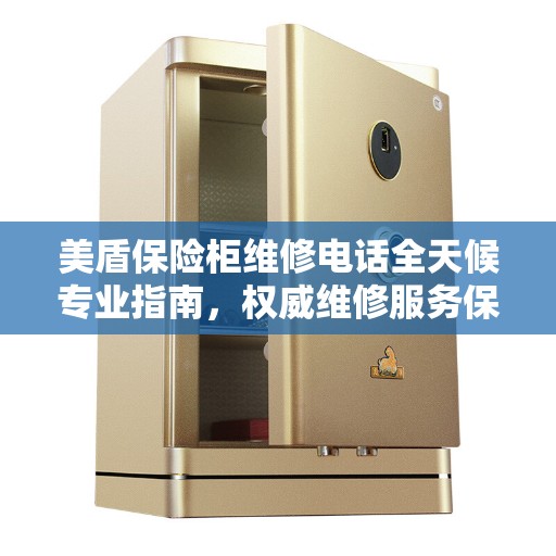 美盾保险柜维修电话全天候专业指南，权威维修服务保障您的安全之选
