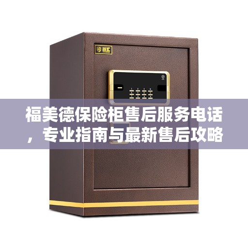 福美德保险柜售后服务电话，专业指南与最新售后攻略