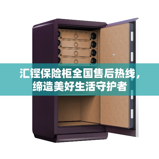 汇铿保险柜全国售后热线，缔造美好生活守护者