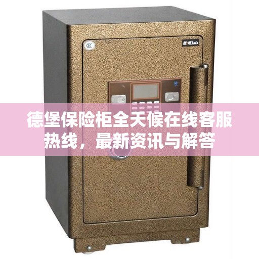 德堡保险柜全天候在线客服热线，最新资讯与解答