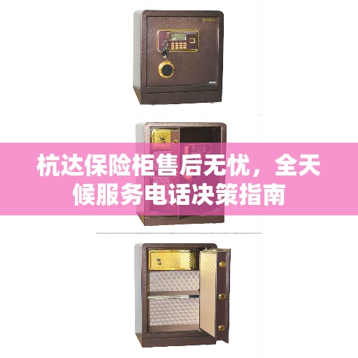 杭达保险柜售后无忧，全天候服务电话决策指南