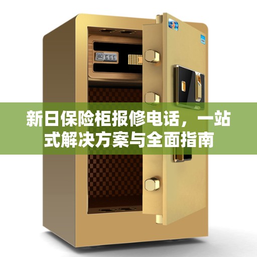 新日保险柜报修电话，一站式解决方案与全面指南