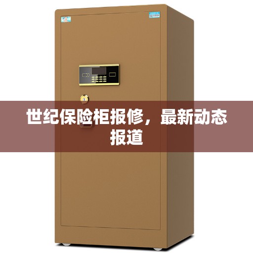 世纪保险柜报修，最新动态报道