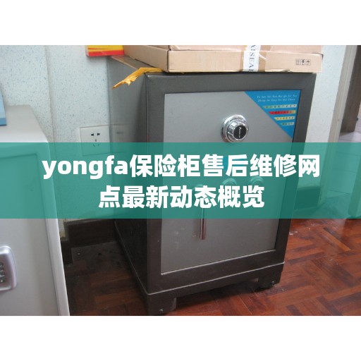 yongfa保险柜售后维修网点最新动态概览