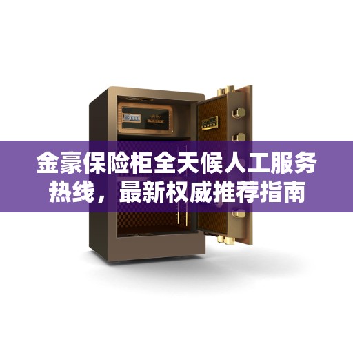 金豪保险柜全天候人工服务热线，最新权威推荐指南