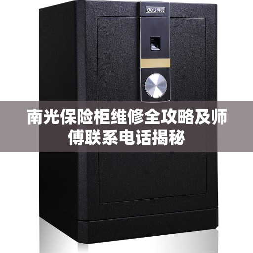 南光保险柜维修全攻略及师傅联系电话揭秘