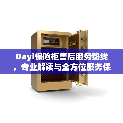 Dayi保险柜售后服务热线，专业解读与全方位服务保障
