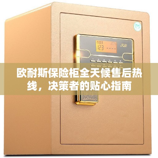 欧耐斯保险柜全天候售后热线，决策者的贴心指南