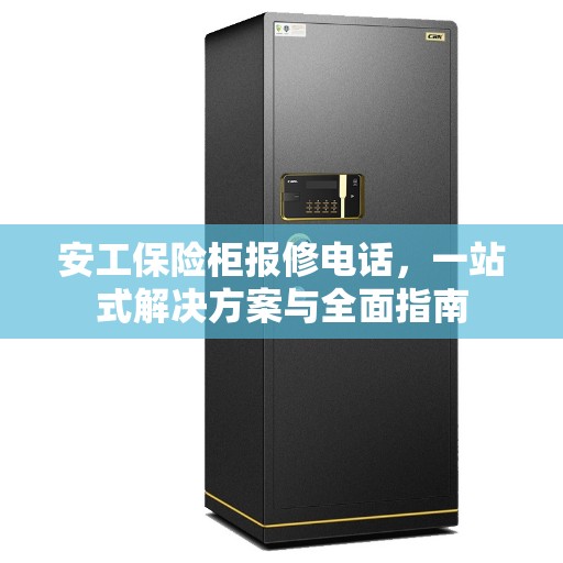 安工保险柜报修电话，一站式解决方案与全面指南