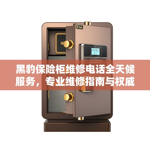 黑豹保险柜维修电话全天候服务，专业维修指南与权威解答