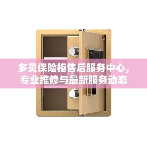 多灵保险柜售后服务中心，专业维修与最新服务动态