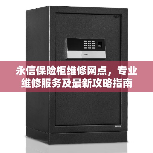 永信保险柜维修网点，专业维修服务及最新攻略指南