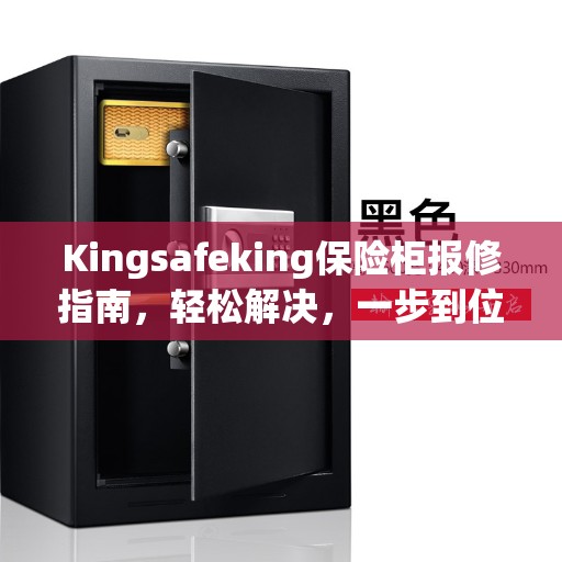 Kingsafeking保险柜报修指南,轻松解决,一步到位 Kingsafeking保险柜报修指南,轻松解决,一步到位