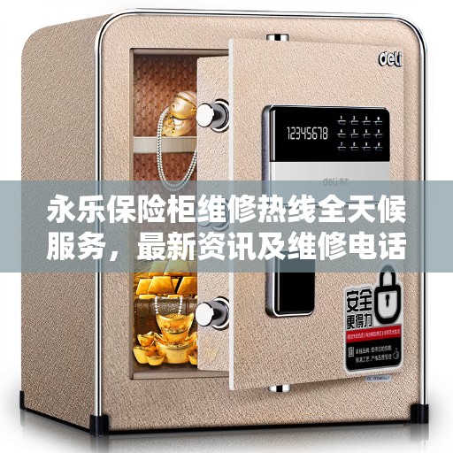 永乐保险柜维修热线全天候服务，最新资讯及维修电话一览
