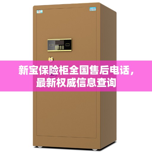 新宝保险柜全国售后电话，最新权威信息查询