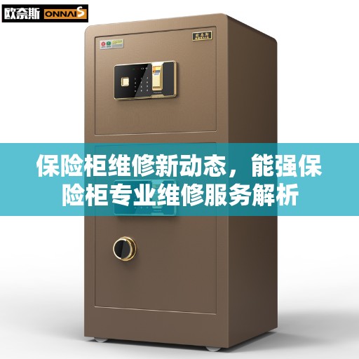 保险柜维修新动态,能强保险柜专业维修服务解析 保险柜维修新动态,能强保险柜专业维修服务解析