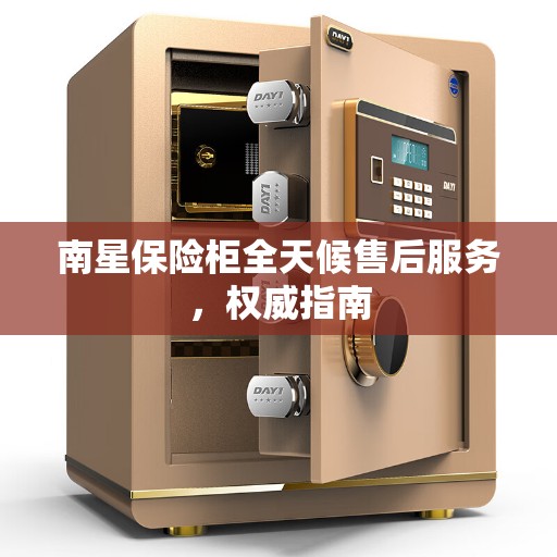 南星保险柜全天候售后服务，权威指南