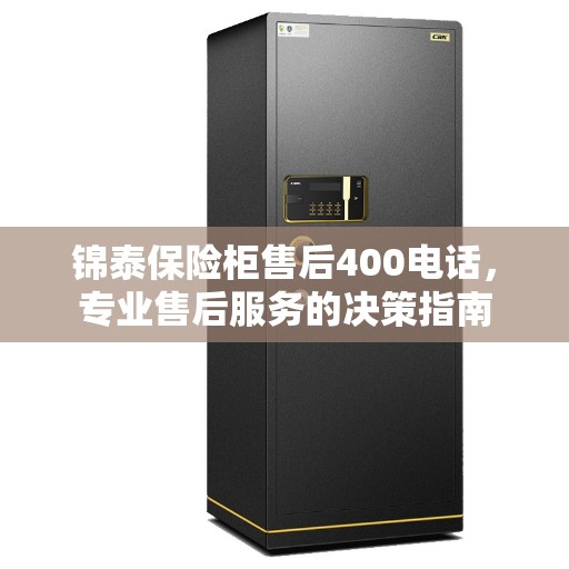 锦泰保险柜售后400电话，专业售后服务的决策指南