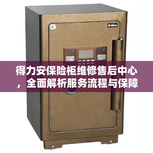 得力安保险柜维修售后中心，全面解析服务流程与保障