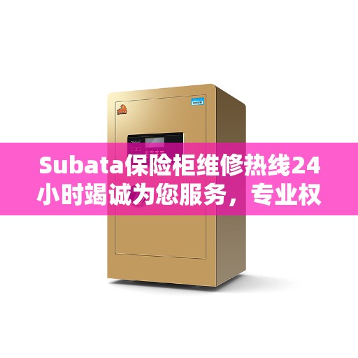 Subata保险柜维修热线24小时竭诚为您服务，专业权威的维修信息