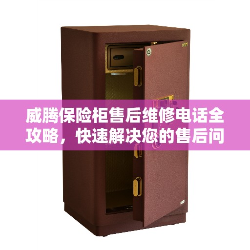 威腾保险柜售后维修电话全攻略，快速解决您的售后问题