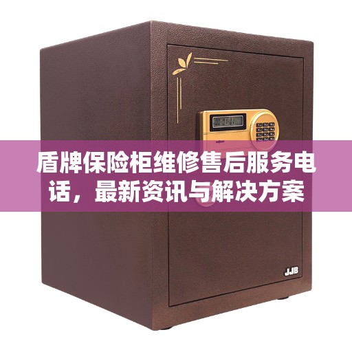 盾牌保险柜维修售后服务电话，最新资讯与解决方案