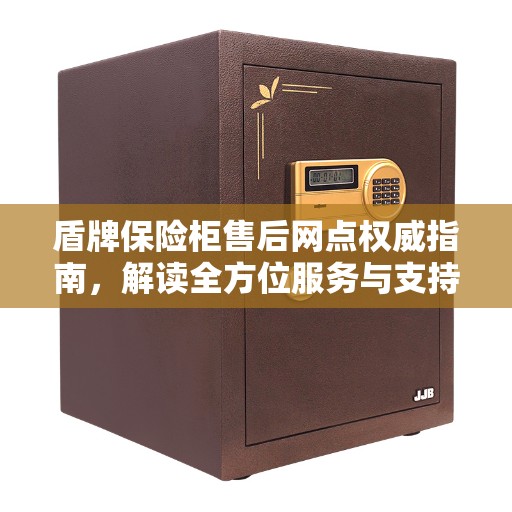 盾牌保险柜售后网点权威指南，解读全方位服务与支持